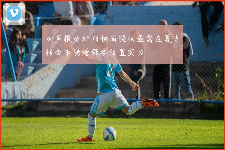 回声报分析利物浦现状亟需在夏季转会市场增强各位置实力