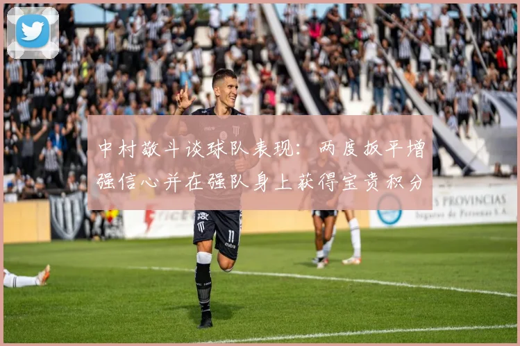 中村敬斗谈球队表现：两度扳平增强信心并在强队身上获得宝贵积分
