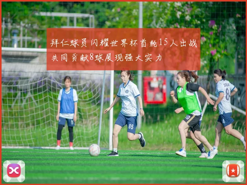 拜仁球员闪耀世界杯首轮15人出战共同贡献8球展现强大实力
