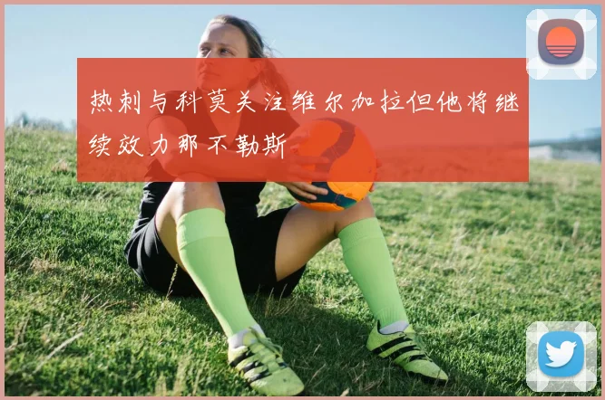 热刺与科莫关注维尔加拉但他将继续效力那不勒斯
