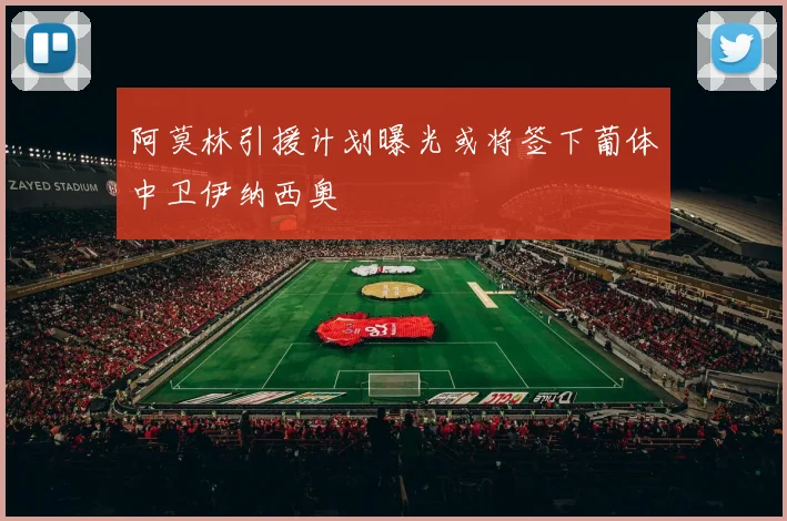 阿莫林引援计划曝光或将签下葡体中卫伊纳西奥