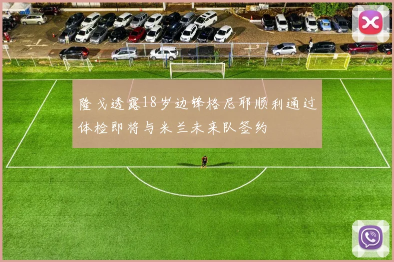 隆戈透露18岁边锋格尼耶顺利通过体检即将与米兰未来队签约