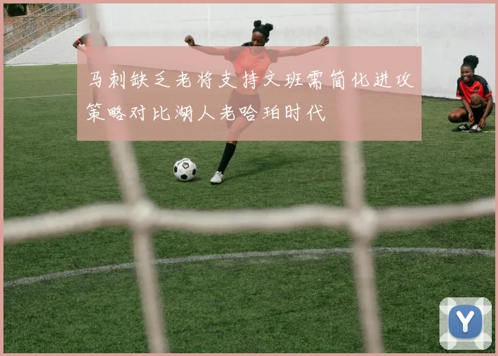 马刺缺乏老将支持文班需简化进攻策略对比湖人老哈珀时代