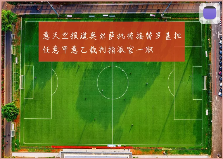 意天空报道奥尔萨托将接替罗基担任意甲意乙裁判指派官一职