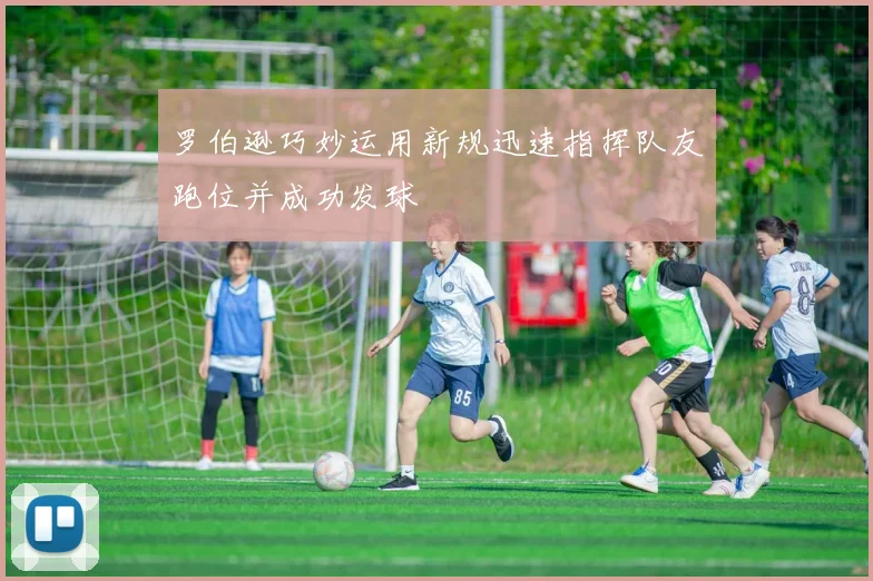罗伯逊巧妙运用新规迅速指挥队友跑位并成功发球