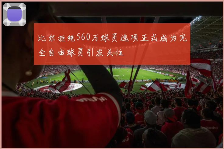比尔拒绝560万球员选项正式成为完全自由球员引发关注