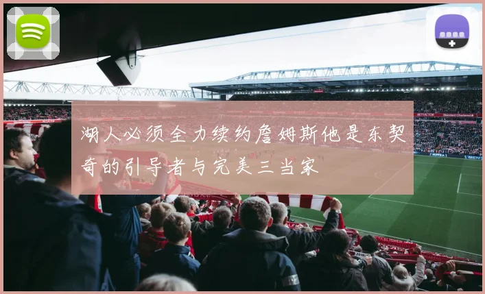 湖人必须全力续约詹姆斯他是东契奇的引导者与完美三当家