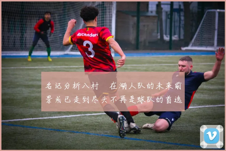 名记分析八村塁在湖人队的未来前景或已走到尽头不再是球队的首选目标